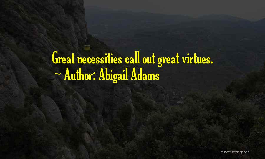 Abigail Adams Quotes: Great Necessities Call Out Great Virtues.