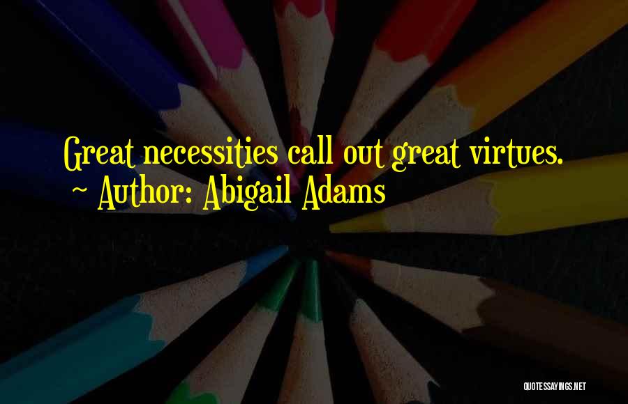 Abigail Adams Quotes: Great Necessities Call Out Great Virtues.