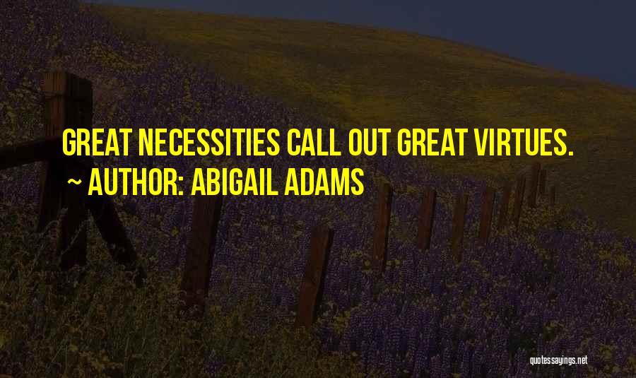 Abigail Adams Quotes: Great Necessities Call Out Great Virtues.