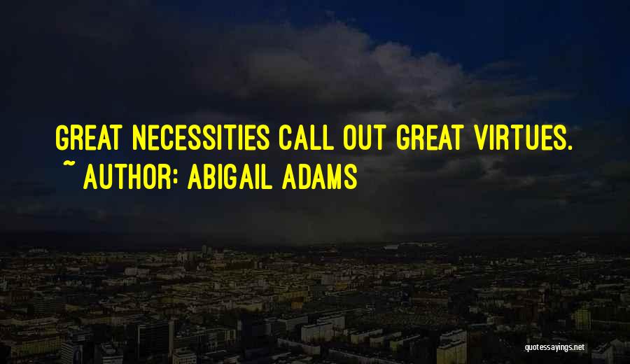 Abigail Adams Quotes: Great Necessities Call Out Great Virtues.