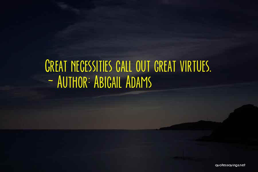Abigail Adams Quotes: Great Necessities Call Out Great Virtues.
