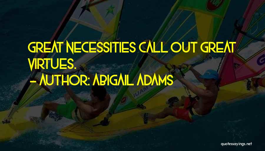Abigail Adams Quotes: Great Necessities Call Out Great Virtues.