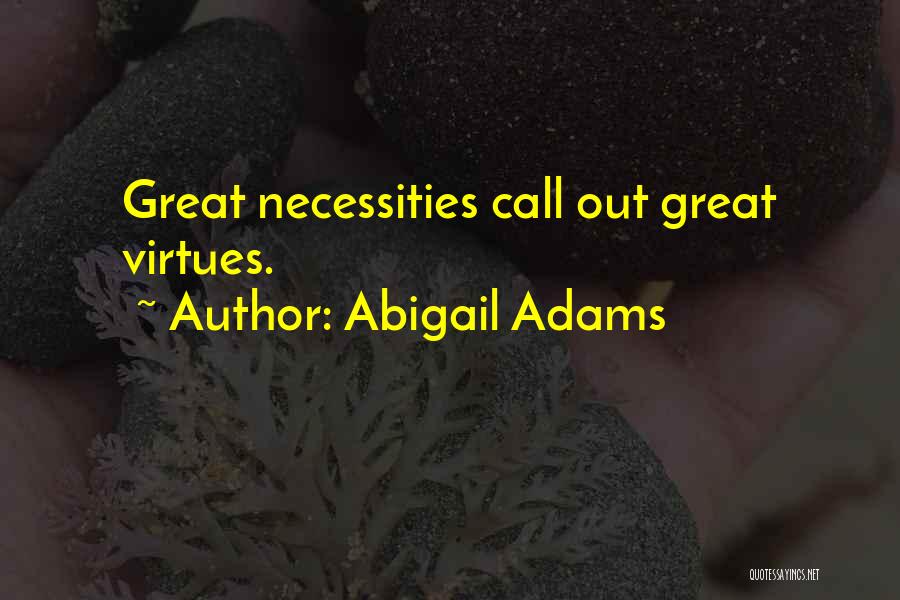 Abigail Adams Quotes: Great Necessities Call Out Great Virtues.