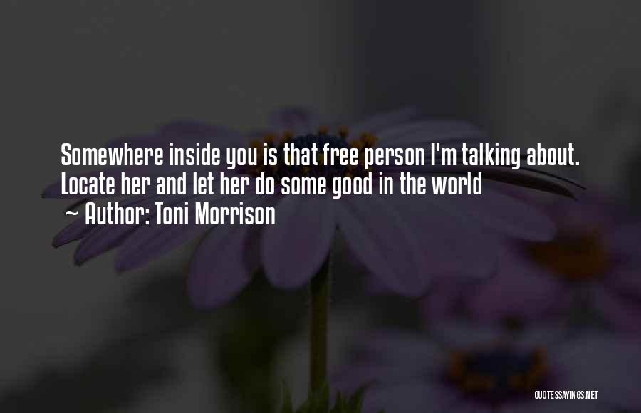 Toni Morrison Quotes: Somewhere Inside You Is That Free Person I'm Talking About. Locate Her And Let Her Do Some Good In The