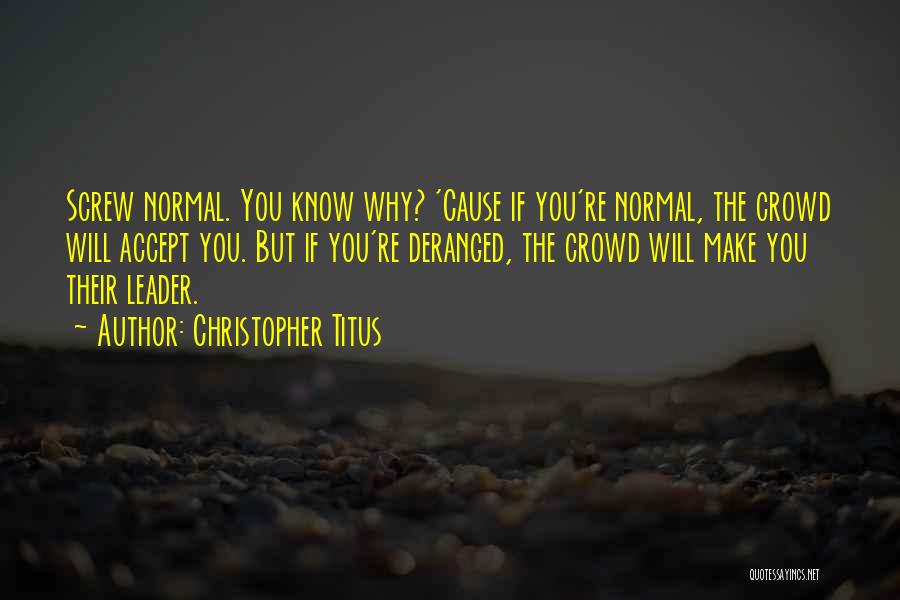 Christopher Titus Quotes: Screw Normal. You Know Why? 'cause If You're Normal, The Crowd Will Accept You. But If You're Deranged, The Crowd