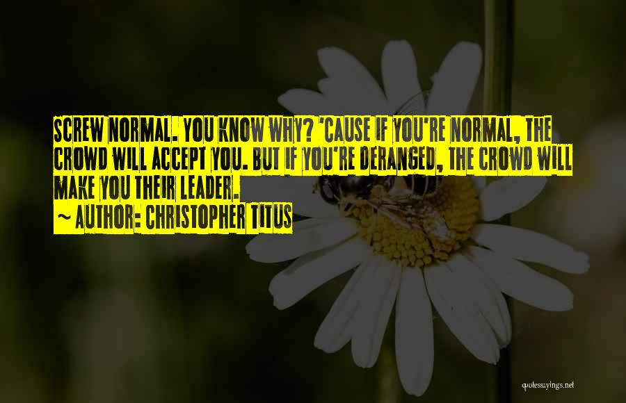 Christopher Titus Quotes: Screw Normal. You Know Why? 'cause If You're Normal, The Crowd Will Accept You. But If You're Deranged, The Crowd