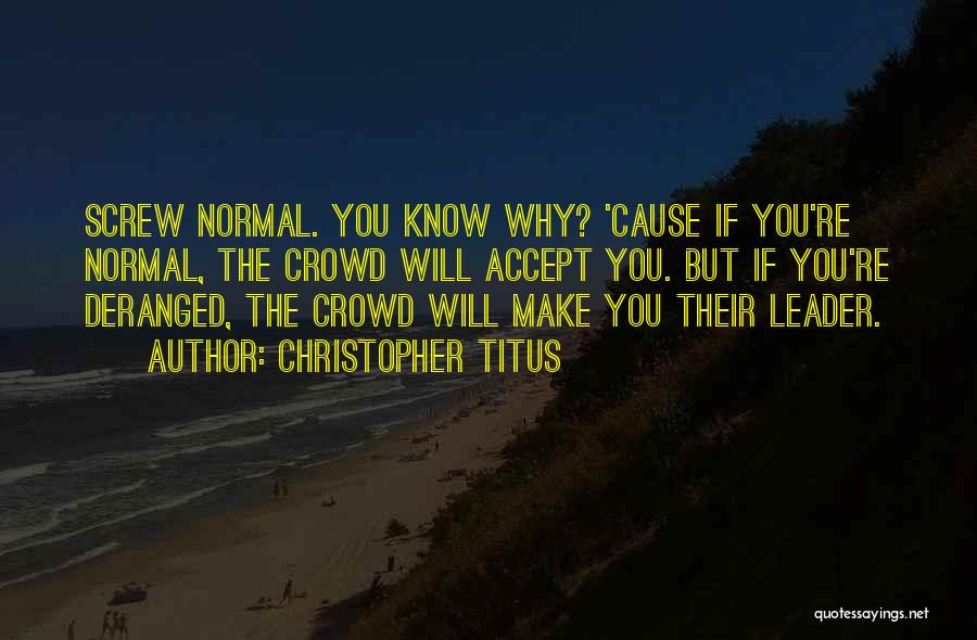 Christopher Titus Quotes: Screw Normal. You Know Why? 'cause If You're Normal, The Crowd Will Accept You. But If You're Deranged, The Crowd