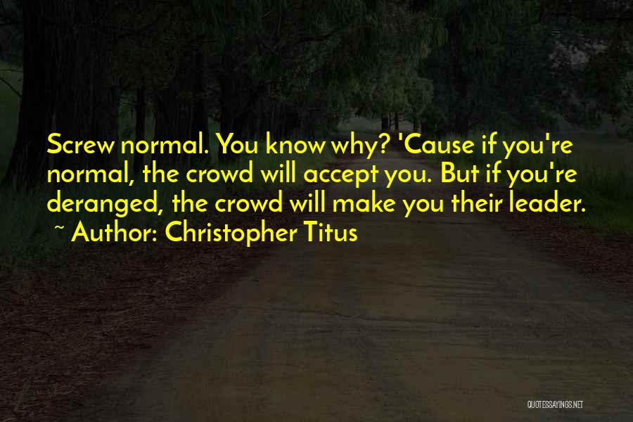 Christopher Titus Quotes: Screw Normal. You Know Why? 'cause If You're Normal, The Crowd Will Accept You. But If You're Deranged, The Crowd