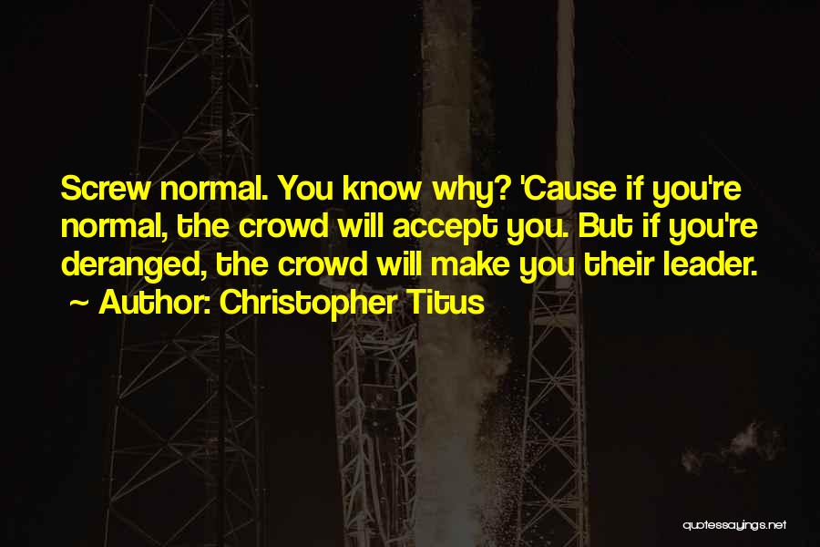 Christopher Titus Quotes: Screw Normal. You Know Why? 'cause If You're Normal, The Crowd Will Accept You. But If You're Deranged, The Crowd