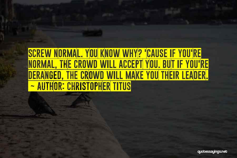 Christopher Titus Quotes: Screw Normal. You Know Why? 'cause If You're Normal, The Crowd Will Accept You. But If You're Deranged, The Crowd