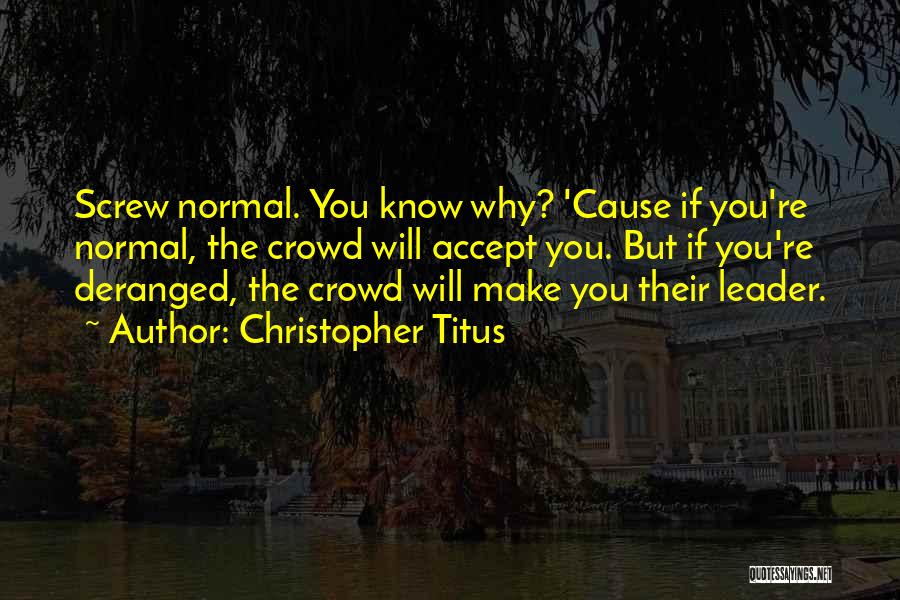 Christopher Titus Quotes: Screw Normal. You Know Why? 'cause If You're Normal, The Crowd Will Accept You. But If You're Deranged, The Crowd