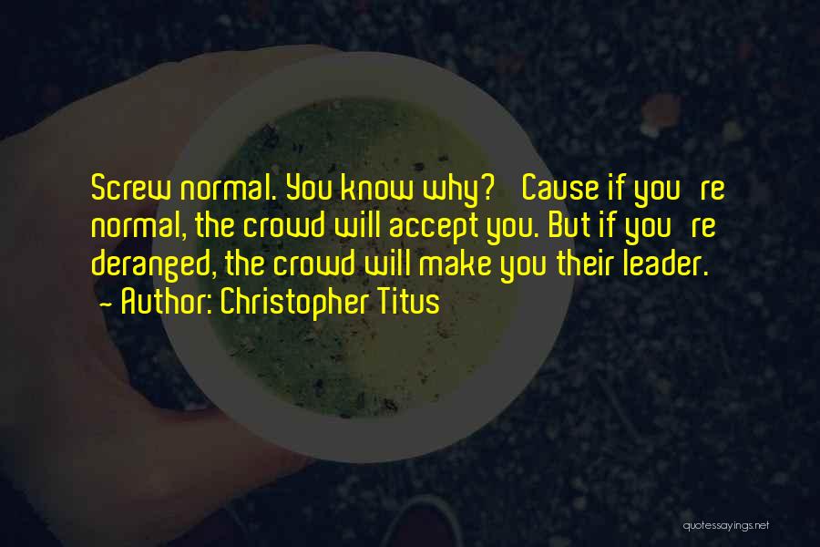 Christopher Titus Quotes: Screw Normal. You Know Why? 'cause If You're Normal, The Crowd Will Accept You. But If You're Deranged, The Crowd