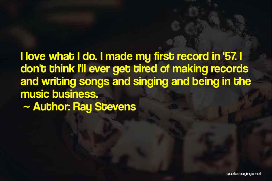 Ray Stevens Quotes: I Love What I Do. I Made My First Record In '57. I Don't Think I'll Ever Get Tired Of