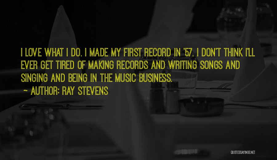 Ray Stevens Quotes: I Love What I Do. I Made My First Record In '57. I Don't Think I'll Ever Get Tired Of