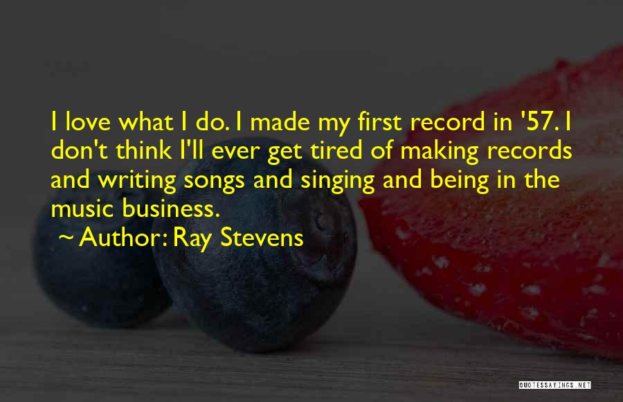 Ray Stevens Quotes: I Love What I Do. I Made My First Record In '57. I Don't Think I'll Ever Get Tired Of
