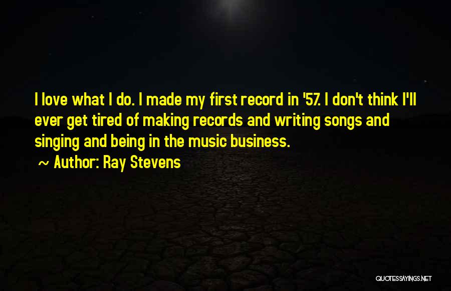 Ray Stevens Quotes: I Love What I Do. I Made My First Record In '57. I Don't Think I'll Ever Get Tired Of