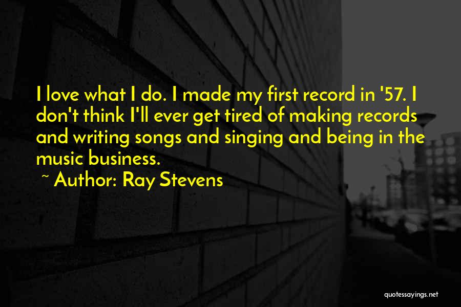 Ray Stevens Quotes: I Love What I Do. I Made My First Record In '57. I Don't Think I'll Ever Get Tired Of