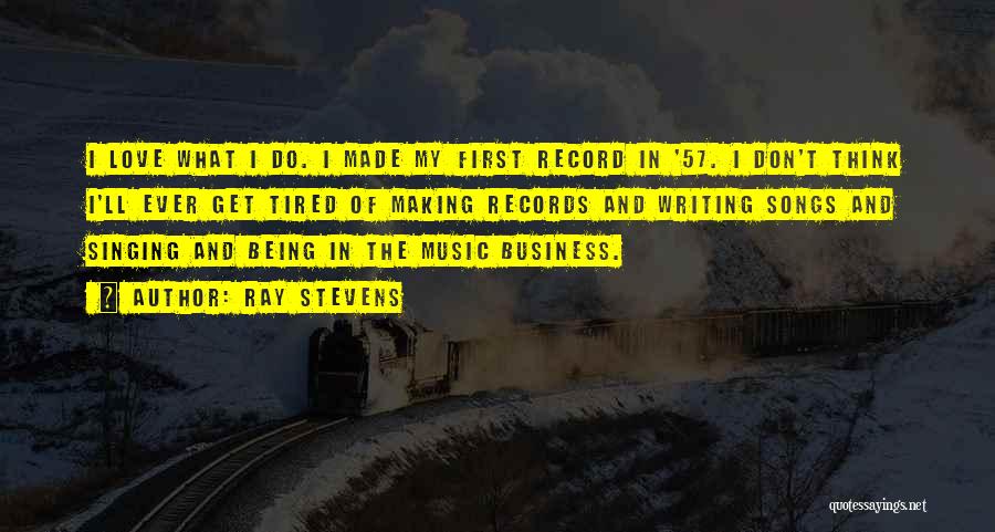 Ray Stevens Quotes: I Love What I Do. I Made My First Record In '57. I Don't Think I'll Ever Get Tired Of
