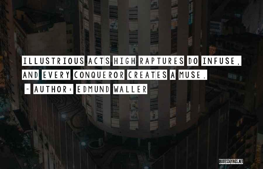 Edmund Waller Quotes: Illustrious Acts High Raptures Do Infuse, And Every Conqueror Creates A Muse.