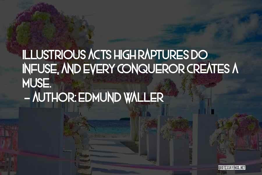 Edmund Waller Quotes: Illustrious Acts High Raptures Do Infuse, And Every Conqueror Creates A Muse.