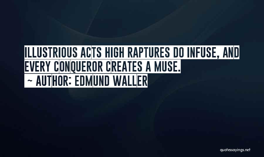 Edmund Waller Quotes: Illustrious Acts High Raptures Do Infuse, And Every Conqueror Creates A Muse.