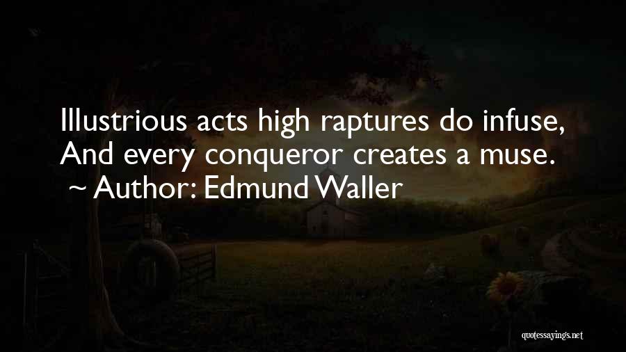 Edmund Waller Quotes: Illustrious Acts High Raptures Do Infuse, And Every Conqueror Creates A Muse.