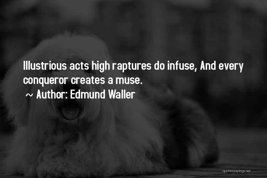 Edmund Waller Quotes: Illustrious Acts High Raptures Do Infuse, And Every Conqueror Creates A Muse.