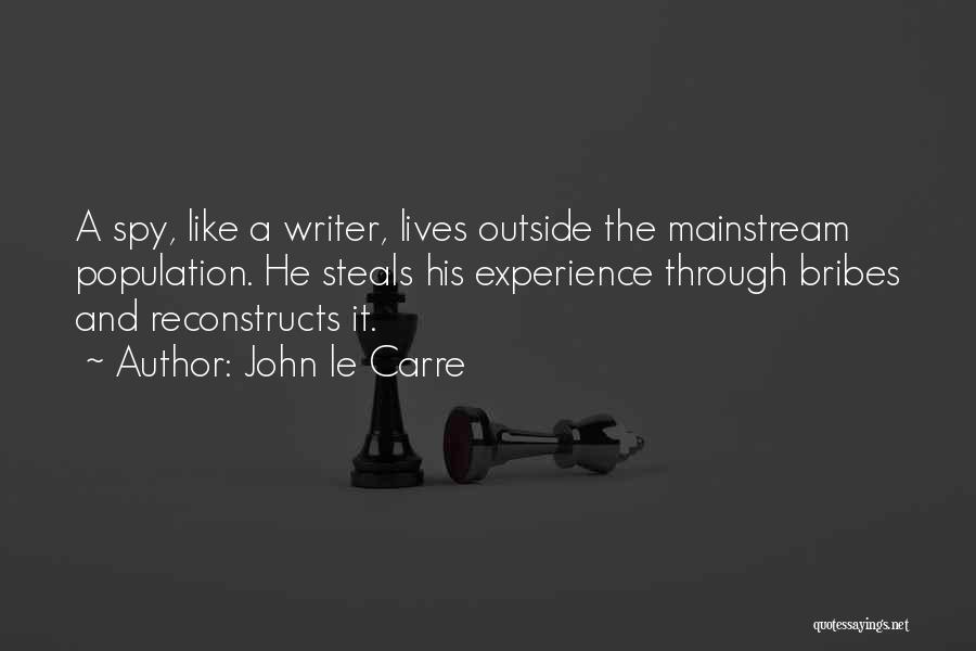 John Le Carre Quotes: A Spy, Like A Writer, Lives Outside The Mainstream Population. He Steals His Experience Through Bribes And Reconstructs It.