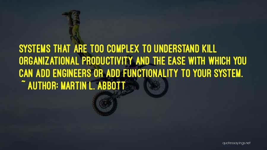 Martin L. Abbott Quotes: Systems That Are Too Complex To Understand Kill Organizational Productivity And The Ease With Which You Can Add Engineers Or