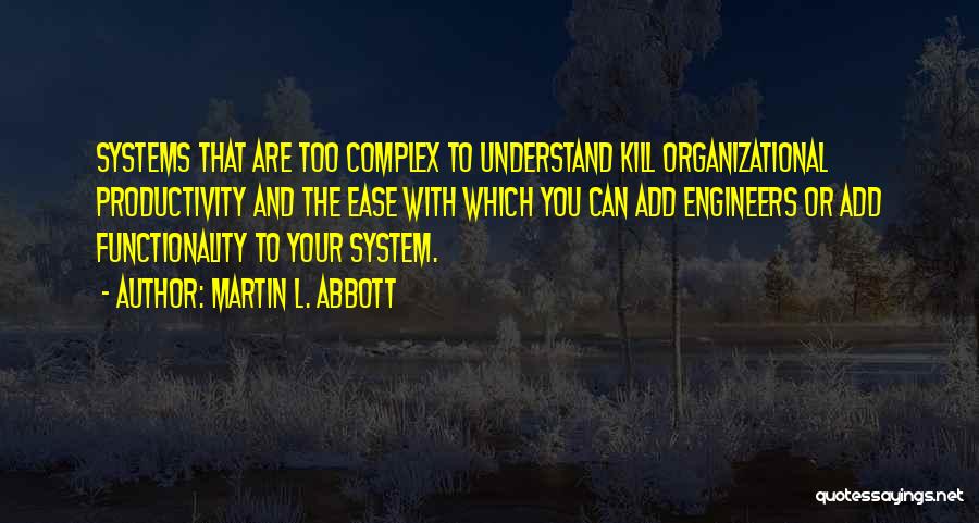 Martin L. Abbott Quotes: Systems That Are Too Complex To Understand Kill Organizational Productivity And The Ease With Which You Can Add Engineers Or