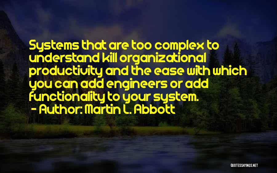 Martin L. Abbott Quotes: Systems That Are Too Complex To Understand Kill Organizational Productivity And The Ease With Which You Can Add Engineers Or