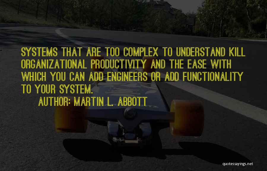 Martin L. Abbott Quotes: Systems That Are Too Complex To Understand Kill Organizational Productivity And The Ease With Which You Can Add Engineers Or