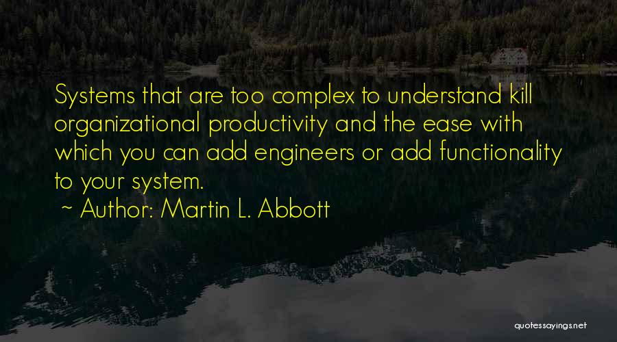 Martin L. Abbott Quotes: Systems That Are Too Complex To Understand Kill Organizational Productivity And The Ease With Which You Can Add Engineers Or