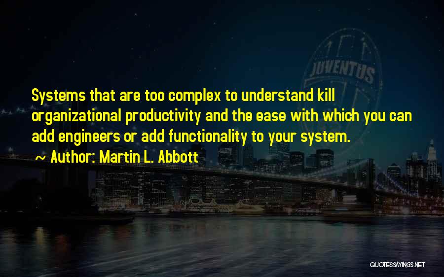 Martin L. Abbott Quotes: Systems That Are Too Complex To Understand Kill Organizational Productivity And The Ease With Which You Can Add Engineers Or
