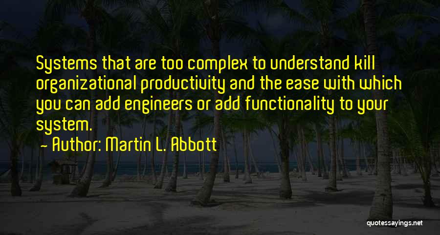 Martin L. Abbott Quotes: Systems That Are Too Complex To Understand Kill Organizational Productivity And The Ease With Which You Can Add Engineers Or