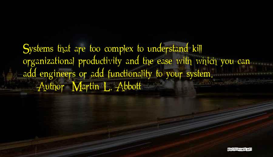 Martin L. Abbott Quotes: Systems That Are Too Complex To Understand Kill Organizational Productivity And The Ease With Which You Can Add Engineers Or