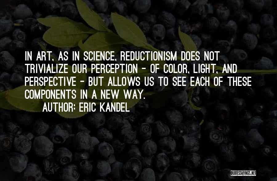 Eric Kandel Quotes: In Art, As In Science, Reductionism Does Not Trivialize Our Perception - Of Color, Light, And Perspective - But Allows