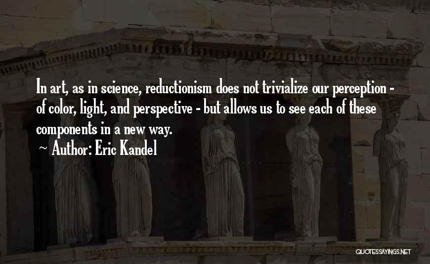 Eric Kandel Quotes: In Art, As In Science, Reductionism Does Not Trivialize Our Perception - Of Color, Light, And Perspective - But Allows