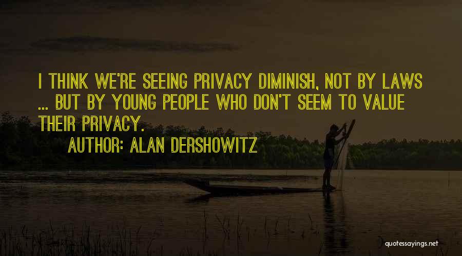 Alan Dershowitz Quotes: I Think We're Seeing Privacy Diminish, Not By Laws ... But By Young People Who Don't Seem To Value Their