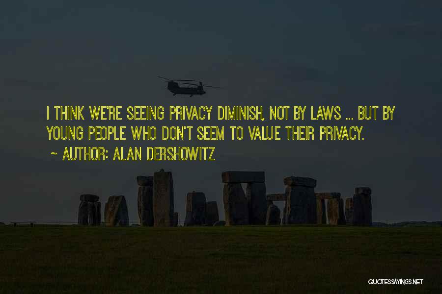 Alan Dershowitz Quotes: I Think We're Seeing Privacy Diminish, Not By Laws ... But By Young People Who Don't Seem To Value Their