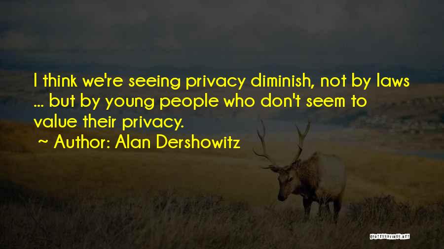 Alan Dershowitz Quotes: I Think We're Seeing Privacy Diminish, Not By Laws ... But By Young People Who Don't Seem To Value Their