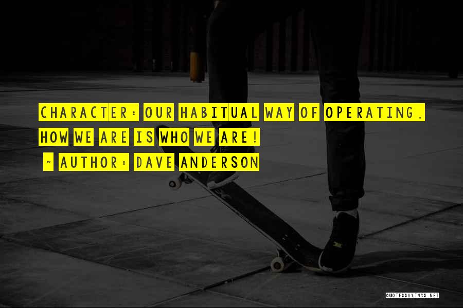 Dave Anderson Quotes: Character: Our Habitual Way Of Operating. How We Are Is Who We Are!