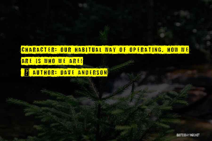 Dave Anderson Quotes: Character: Our Habitual Way Of Operating. How We Are Is Who We Are!