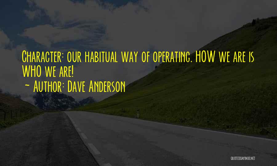 Dave Anderson Quotes: Character: Our Habitual Way Of Operating. How We Are Is Who We Are!