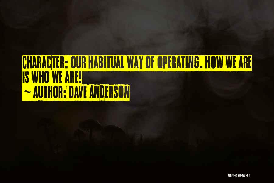 Dave Anderson Quotes: Character: Our Habitual Way Of Operating. How We Are Is Who We Are!