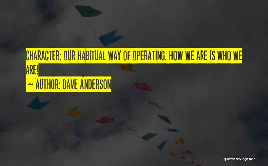 Dave Anderson Quotes: Character: Our Habitual Way Of Operating. How We Are Is Who We Are!