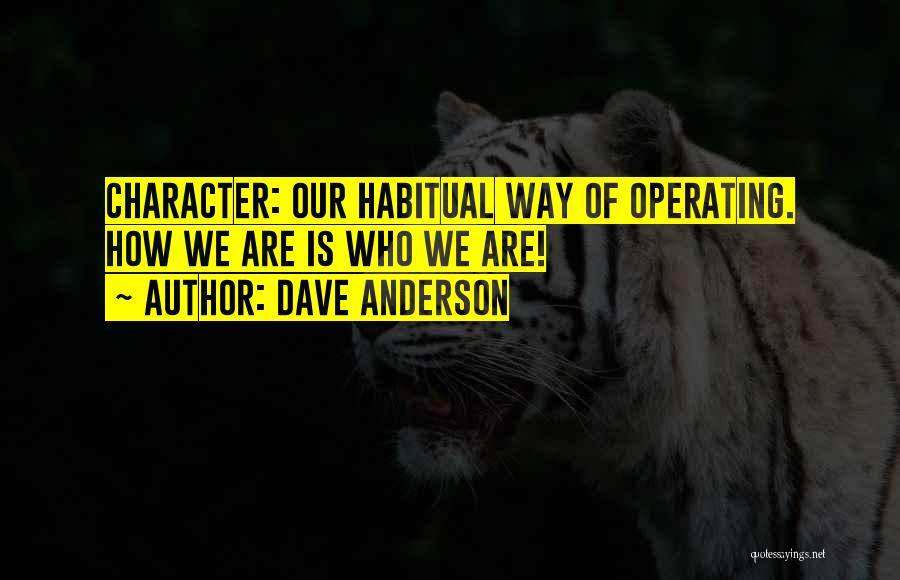 Dave Anderson Quotes: Character: Our Habitual Way Of Operating. How We Are Is Who We Are!