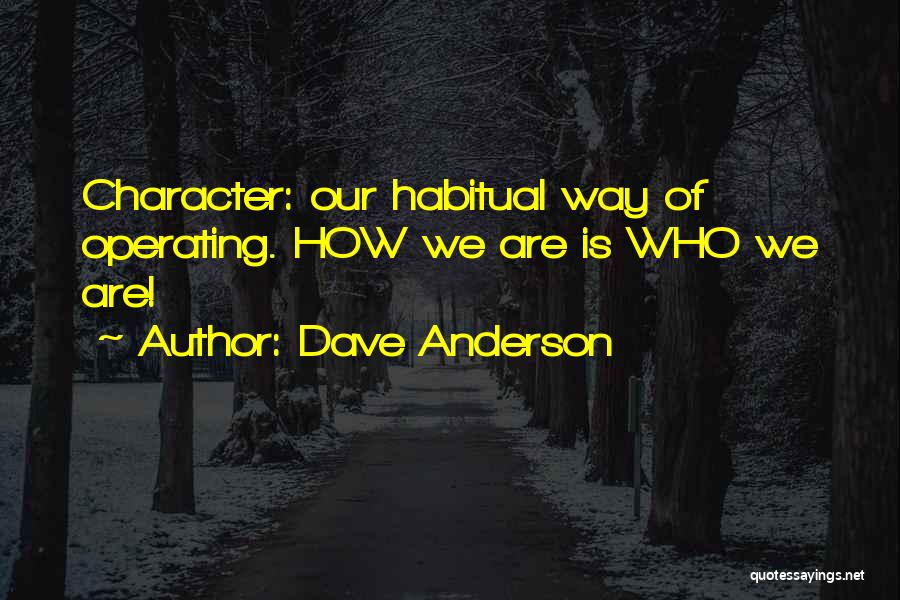 Dave Anderson Quotes: Character: Our Habitual Way Of Operating. How We Are Is Who We Are!