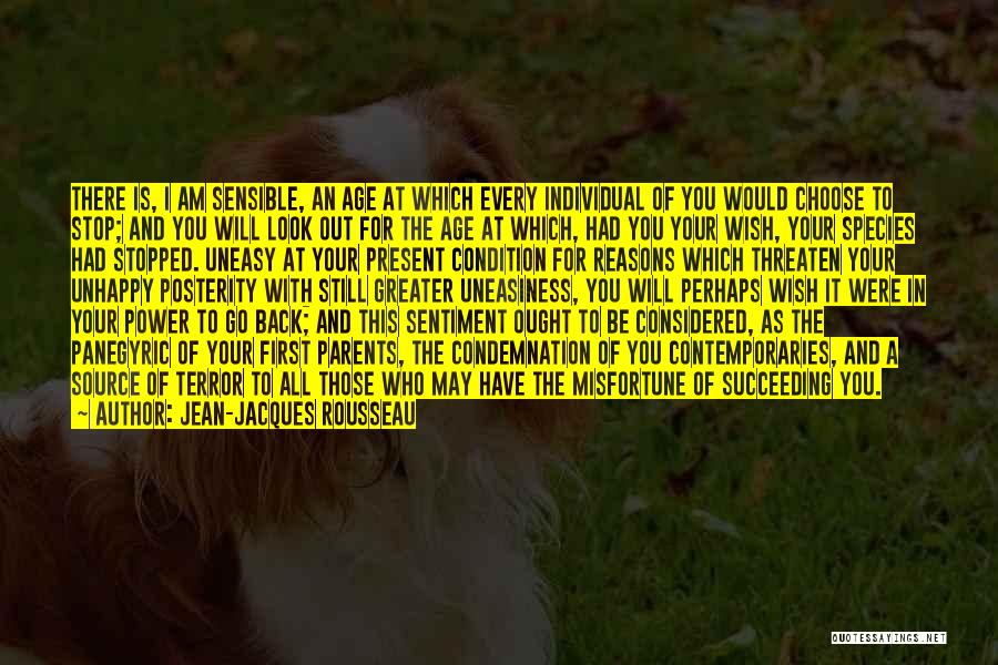 Jean-Jacques Rousseau Quotes: There Is, I Am Sensible, An Age At Which Every Individual Of You Would Choose To Stop; And You Will