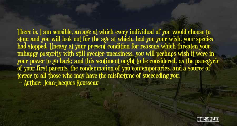 Jean-Jacques Rousseau Quotes: There Is, I Am Sensible, An Age At Which Every Individual Of You Would Choose To Stop; And You Will